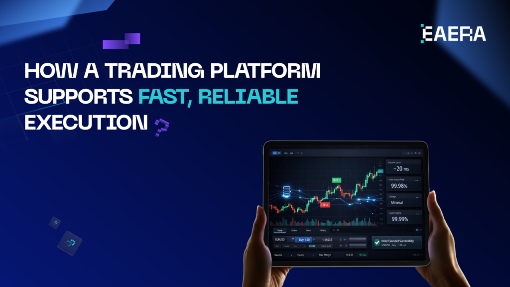 Trading Execution Performance How a Trading Platform Supports Fast, Reliable Execution? - EAERA™